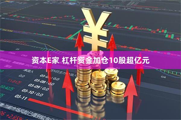 资本E家 杠杆资金加仓10股超亿元