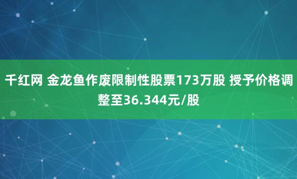 千红网 金龙鱼作废限制性股票173万股 授予价格调整至36.344元/股