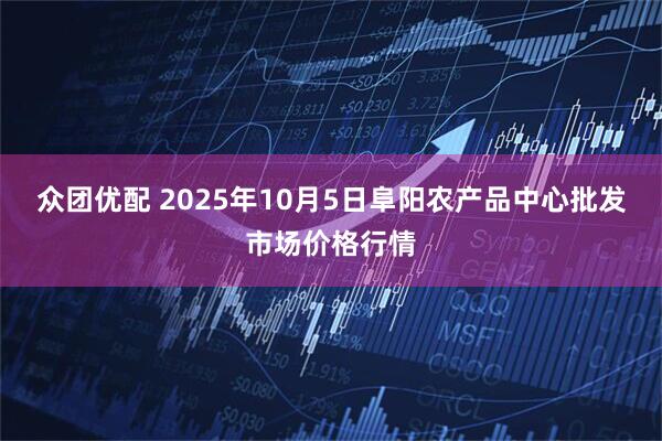 众团优配 2025年10月5日阜阳农产品中心批发市场价格行情