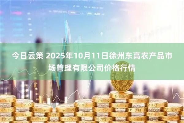 今日云策 2025年10月11日徐州东高农产品市场管理有限公司价格行情