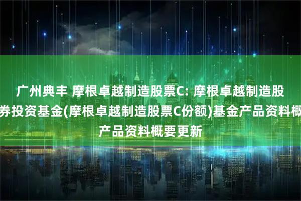 广州典丰 摩根卓越制造股票C: 摩根卓越制造股票型证券投资基金(摩根卓越制造股票C份额)基金产品资料概要更新