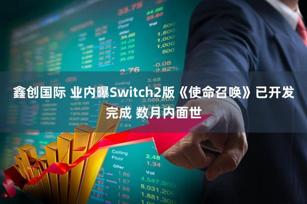 鑫创国际 业内曝Switch2版《使命召唤》已开发完成 数月内面世
