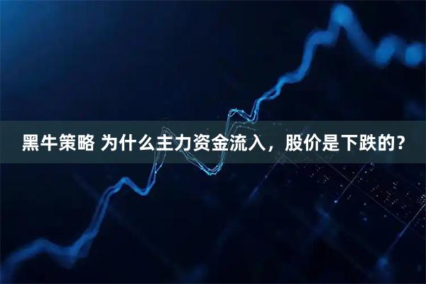 黑牛策略 为什么主力资金流入，股价是下跌的？