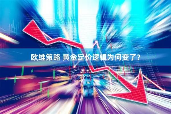 欧维策略 黄金定价逻辑为何变了？