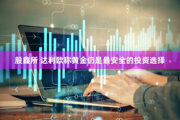 股鑫所 达利欧称黄金仍是最安全的投资选择